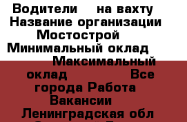 Водители BC на вахту. › Название организации ­ Мостострой 17 › Минимальный оклад ­ 87 000 › Максимальный оклад ­ 123 000 - Все города Работа » Вакансии   . Ленинградская обл.,Сосновый Бор г.